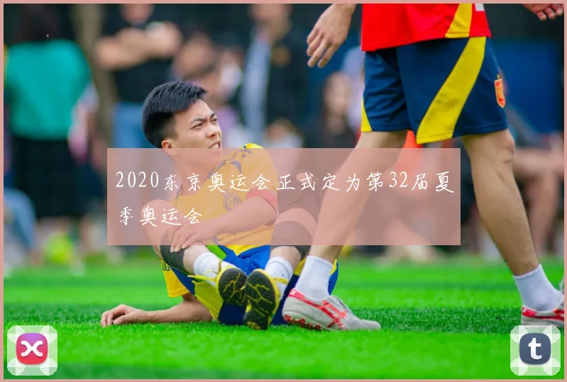 2020东京奥运会正式定为第32届夏季奥运会