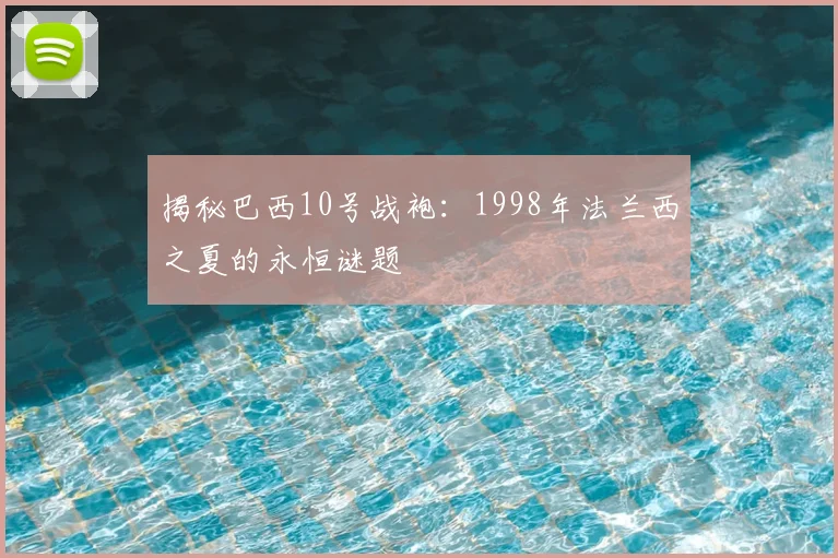 揭秘巴西10号战袍：1998年法兰西之夏的永恒谜题