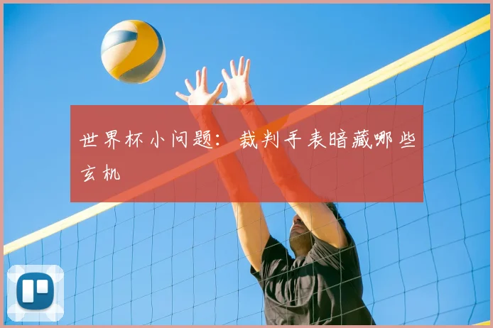 世界杯小问题：裁判手表暗藏哪些玄机