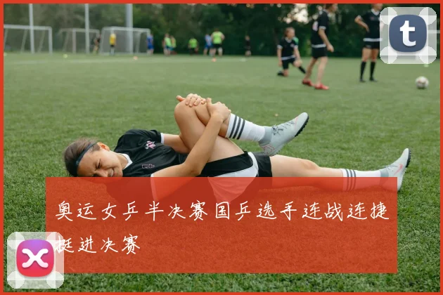 奥运女乒半决赛国乒选手连战连捷挺进决赛