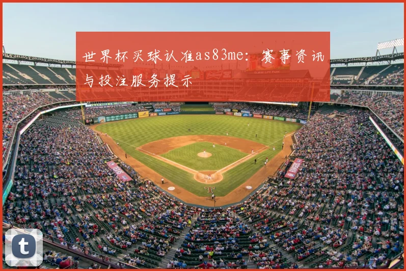 世界杯买球认准as83me：赛事资讯与投注服务提示
