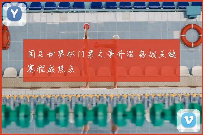 国足世界杯门票之争升温 备战关键赛程成焦点