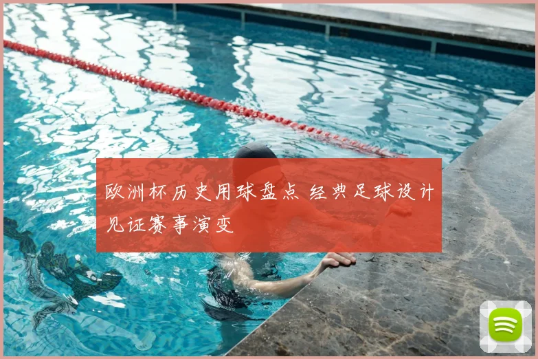 欧洲杯历史用球盘点 经典足球设计见证赛事演变