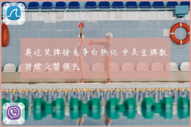 奥运奖牌榜竞争白热化 中美金牌数持续交替领先