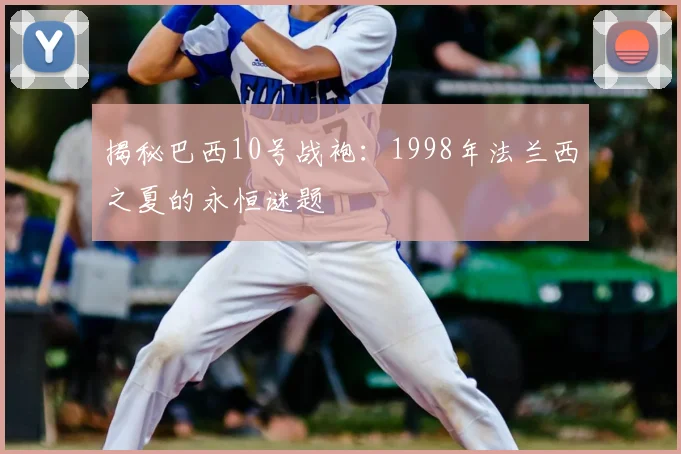揭秘巴西10号战袍：1998年法兰西之夏的永恒谜题