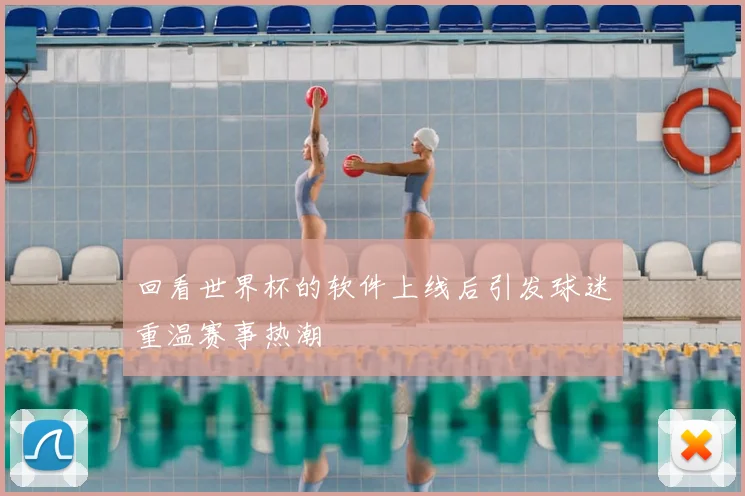 回看世界杯的软件上线后引发球迷重温赛事热潮