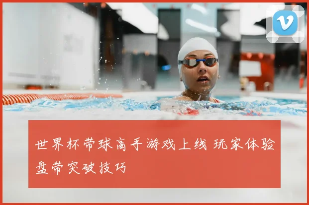 世界杯带球高手游戏上线 玩家体验盘带突破技巧