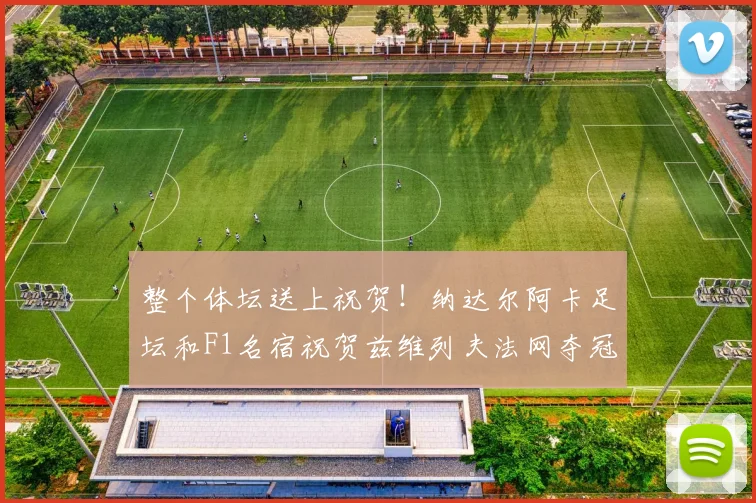 整个体坛送上祝贺！纳达尔阿卡足坛和F1名宿祝贺兹维列夫法网夺冠