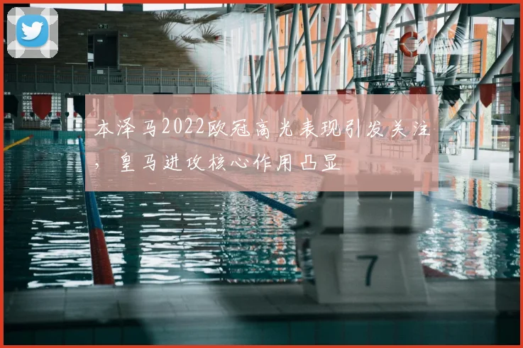 本泽马2022欧冠高光表现引发关注,皇马进攻核心作用凸显