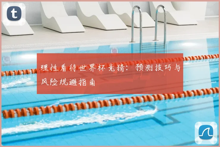 理性看待世界杯竞猜：预测技巧与风险规避指南