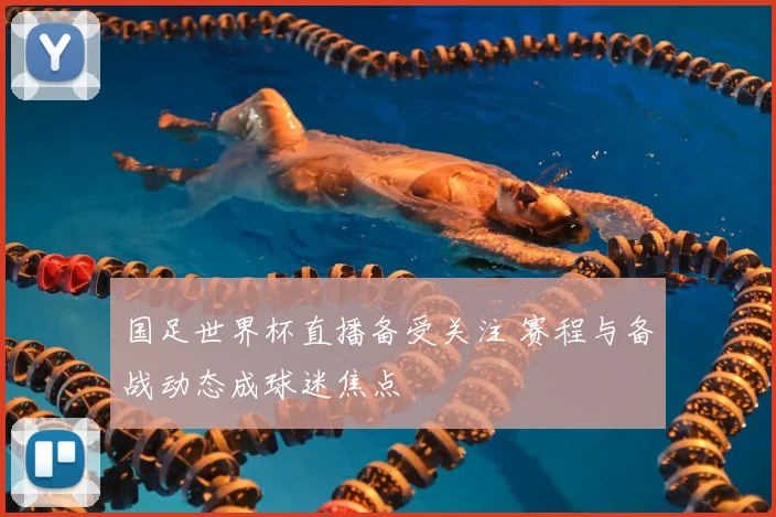 国足世界杯直播备受关注 赛程与备战动态成球迷焦点