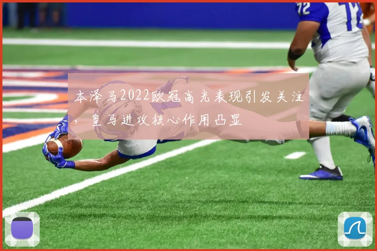 本泽马2022欧冠高光表现引发关注,皇马进攻核心作用凸显