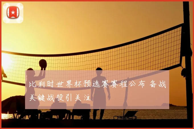 比利时世界杯预选赛赛程公布 备战关键战役引关注