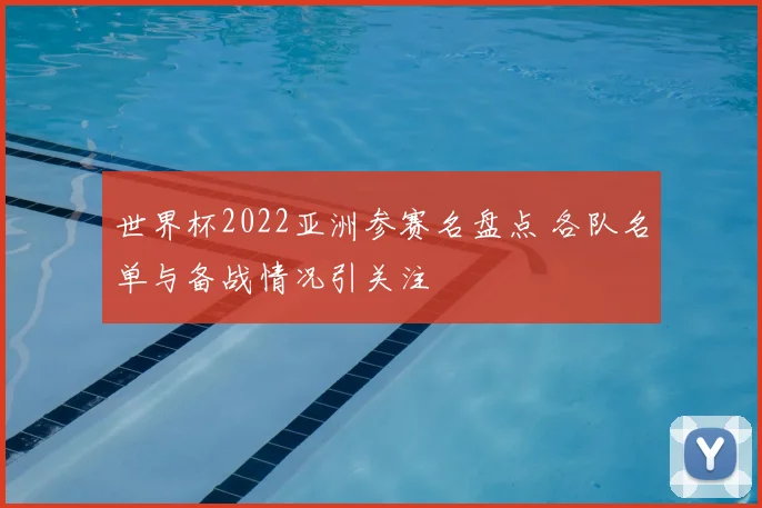 世界杯2022亚洲参赛名盘点 各队名单与备战情况引关注