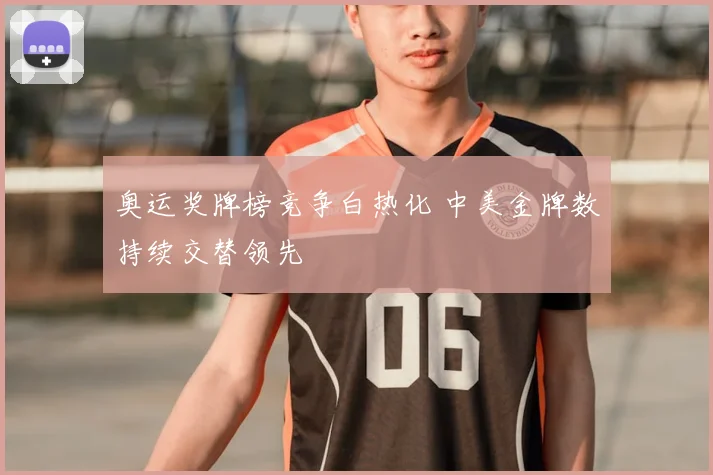 奥运奖牌榜竞争白热化 中美金牌数持续交替领先