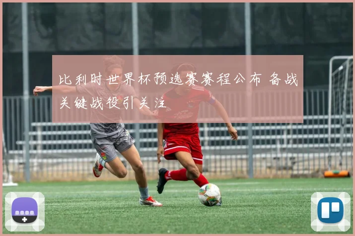 比利时世界杯预选赛赛程公布 备战关键战役引关注