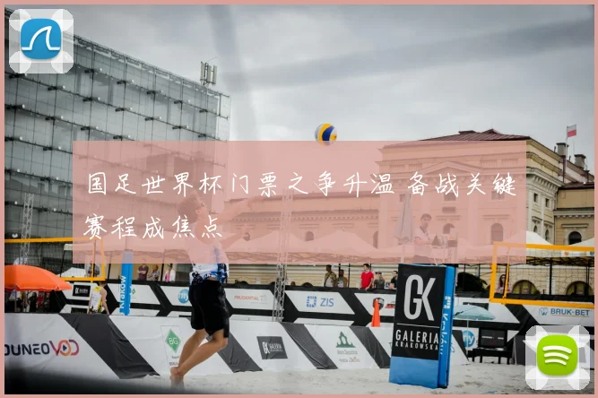 国足世界杯门票之争升温 备战关键赛程成焦点