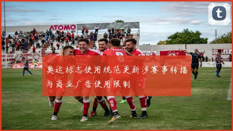 奥运标志使用规范更新涉赛事转播与商业广告使用限制