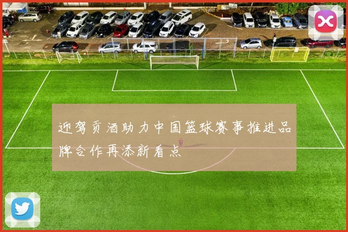 迎驾贡酒助力中国篮球赛事推进品牌合作再添新看点