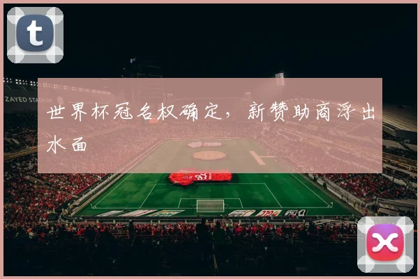 世界杯冠名权确定，新赞助商浮出水面