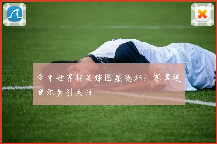 今年世界杯足球图案亮相，赛事视觉元素引关注