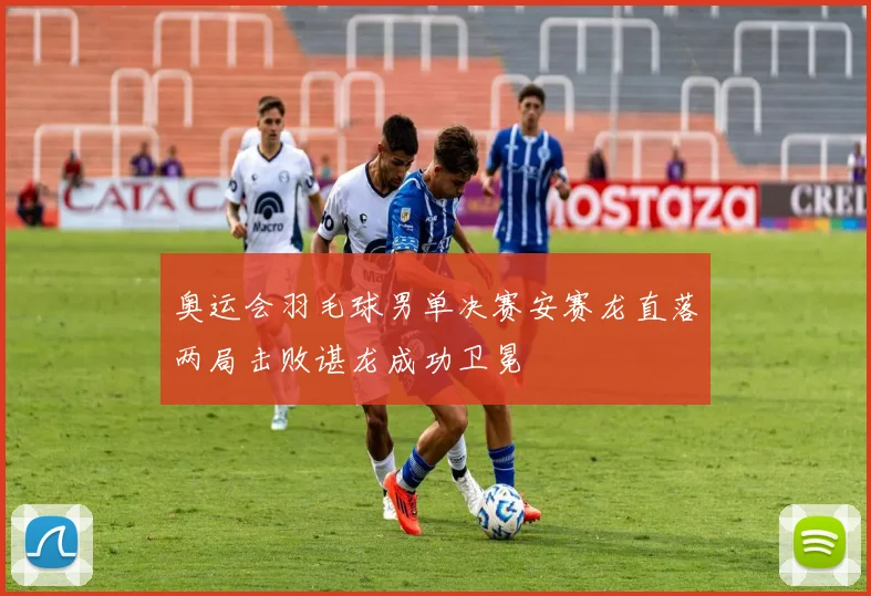 奥运会羽毛球男单决赛安赛龙直落两局击败谌龙成功卫冕