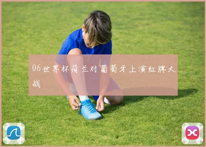 06世界杯荷兰对葡萄牙上演红牌大战