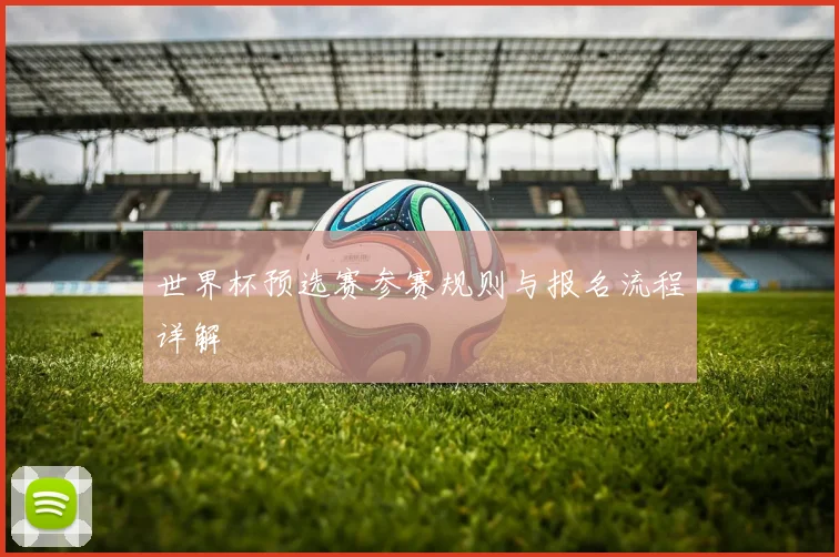 世界杯预选赛参赛规则与报名流程详解