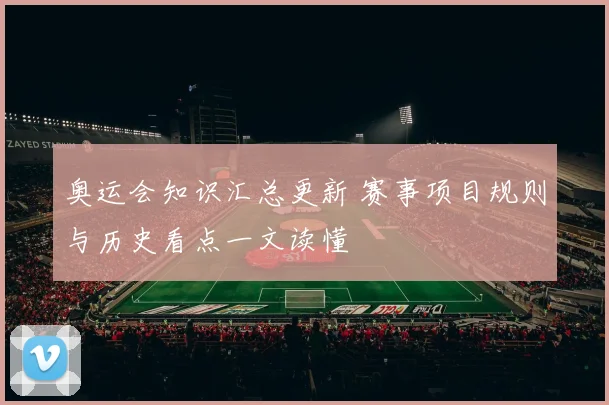 奥运会知识汇总更新 赛事项目规则与历史看点一文读懂