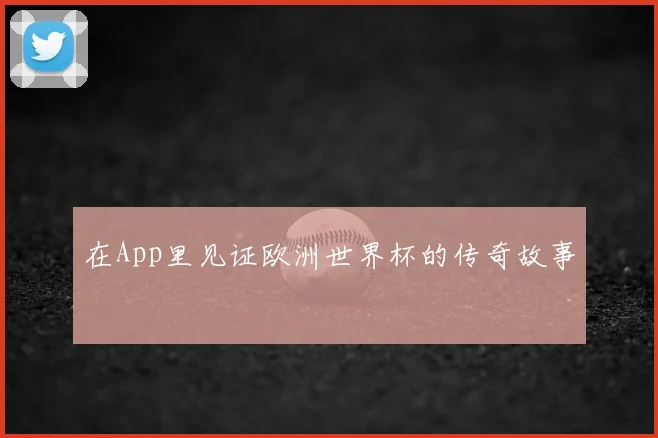 在App里见证欧洲世界杯的传奇故事