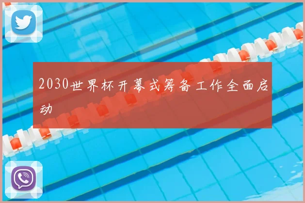 2030世界杯开幕式筹备工作全面启动