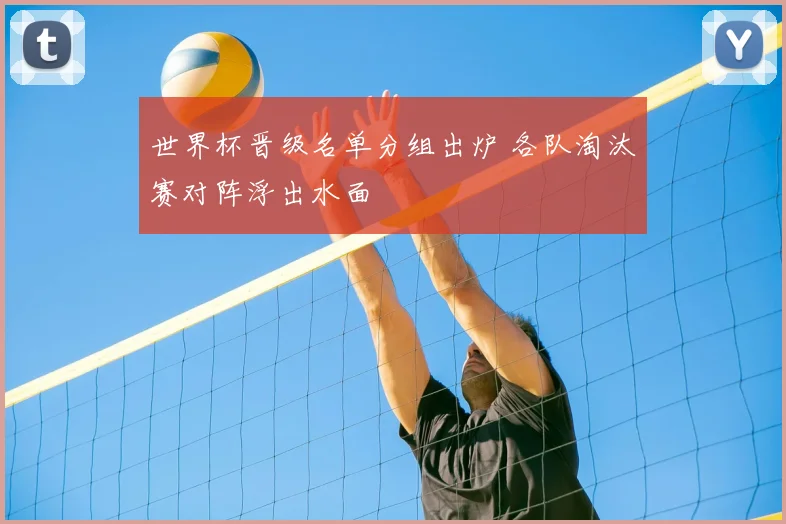 世界杯晋级名单分组出炉 各队淘汰赛对阵浮出水面