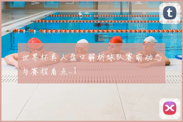 世界杯真人盘口解析球队赛前动态与赛程看点_1