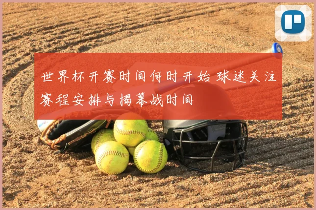 世界杯开赛时间何时开始 球迷关注赛程安排与揭幕战时间