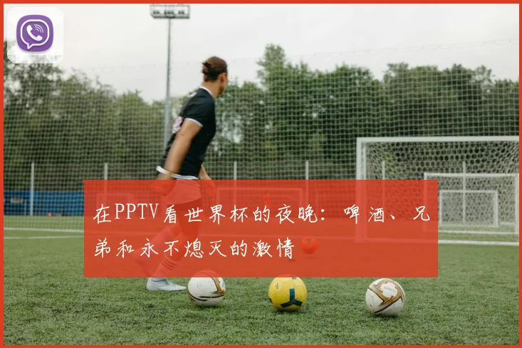 在PPTV看世界杯的夜晚:啤酒、兄弟和永不熄灭的激情