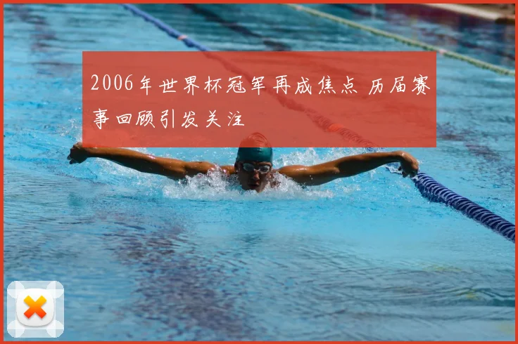 2006年世界杯冠军再成焦点 历届赛事回顾引发关注