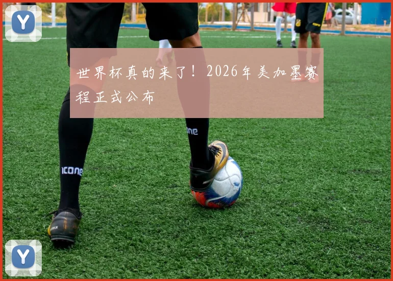 世界杯真的来了!2026年美加墨赛程正式公布