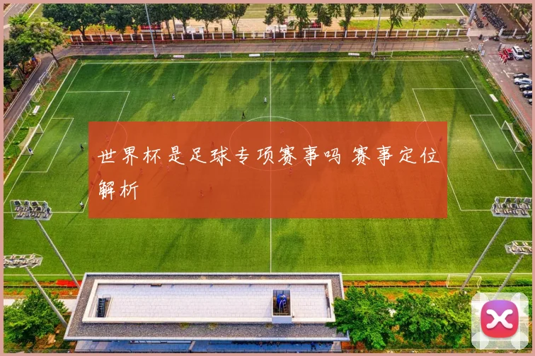 世界杯是足球专项赛事吗 赛事定位解析