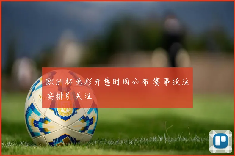欧洲杯竞彩开售时间公布 赛事投注安排引关注
