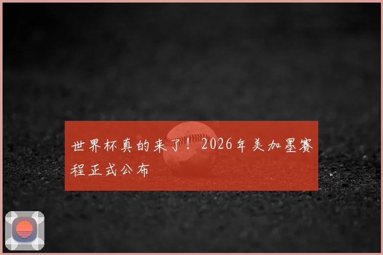 世界杯真的来了!2026年美加墨赛程正式公布