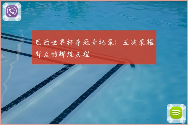 巴西世界杯夺冠全纪录:五次荣耀背后的辉煌历程