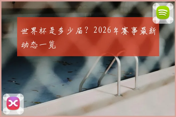 世界杯是多少届?2026年赛事最新动态一览