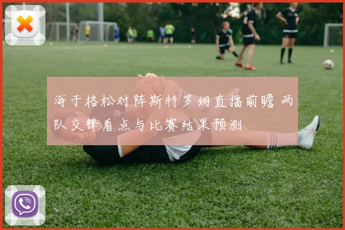 海于格松对阵斯特罗姆直播前瞻 两队交锋看点与比赛结果预测
