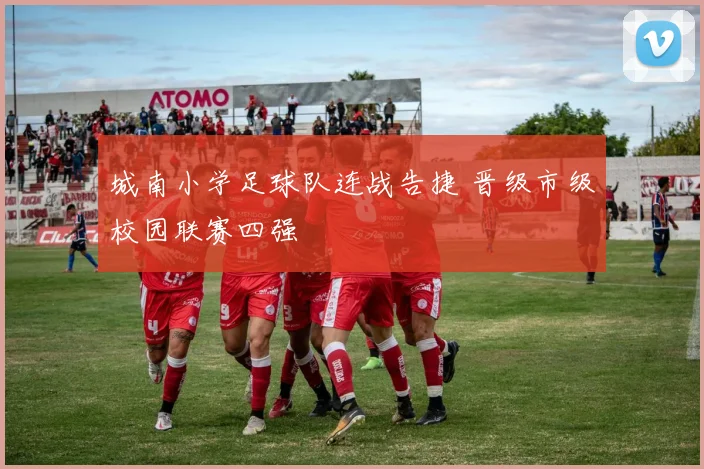 城南小学足球队连战告捷 晋级市级校园联赛四强