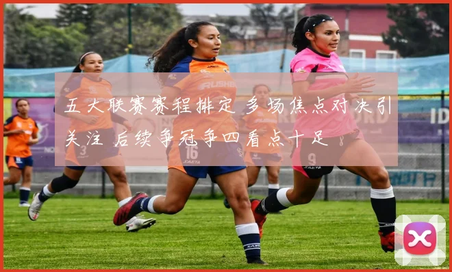 五大联赛赛程排定 多场焦点对决引关注 后续争冠争四看点十足