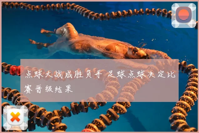 点球大战成胜负手 足球点球决定比赛晋级结果