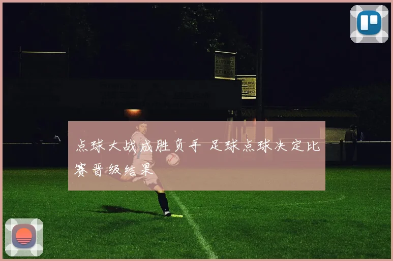 点球大战成胜负手 足球点球决定比赛晋级结果