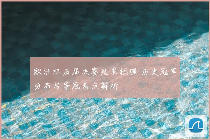 欧洲杯历届决赛结果梳理 历史冠军分布与争冠看点解析