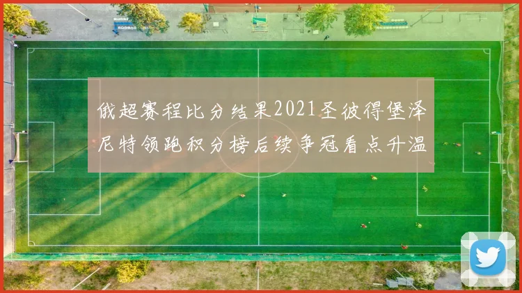 俄超赛程比分结果2021圣彼得堡泽尼特领跑积分榜后续争冠看点升温