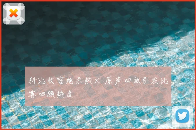 科比收官绝杀热火 原声回放引发比赛回顾热度
